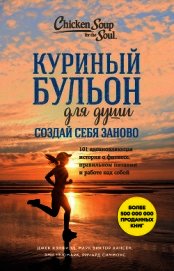 Куриный бульон для души. Создай себя заново. 101 вдохновляющая история о фитнесе, правильном питании
