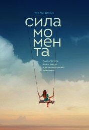 Сила момента. Как наполнить жизнь яркими и запоминающимися событиями
