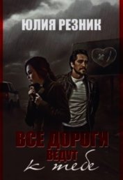 Книга Все дороги ведут к тебе (СИ) Все дороги ведут к тебе (СИ)
