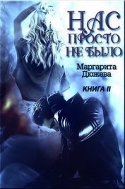 Нас просто не было. Книга вторая (СИ)