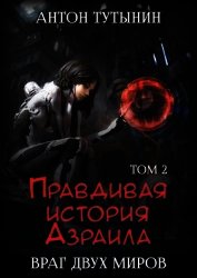 Правдивая история Азраила. Враг двух миров. Том 2-й.