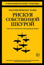 Талеб Нассим Николас - Рискуя собственной шкурой. Скрытая асимметрия повседневной жизни