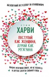 Книга Поступай как женщина, думай как мужчина. Почему мужчины любят, но не женятся, и другие секреты сильн Поступай как женщина, думай как мужчина. Почему мужчины любят, но не женятся, и другие секреты сильн