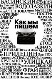 Книга Как мы пишем. Писатели о литературе, о времени, о себе Как мы пишем. Писатели о литературе, о времени, о себе