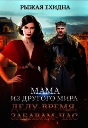 Рыжая Ехидна - Мама из другого мира. Делу - время, забавам - час (СИ)