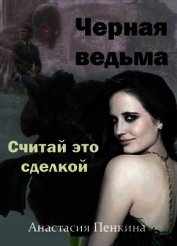 Пенкина Анастасия - Черная ведьма. Считай это сделкой (СИ)
