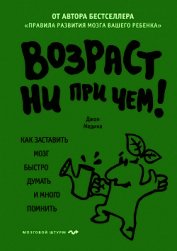 Книга Возраст ни при чем. Как заставить мозг быстро думать и много помнить Возраст ни при чем. Как заставить мозг быстро думать и много помнить