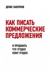 Книга Как писать коммерческие предложения и продавать что угодно кому угодно Как писать коммерческие предложения и продавать что угодно кому угодно