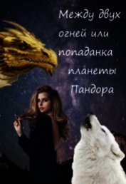 Orazdyrdieva Anastasia - Между двух огней или попаданка планеты Пандора (СИ)