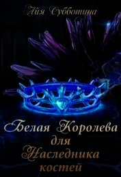 Субботина Айя - Белая королева для Наследника костей (СИ)