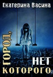 Васина Екатерина - Город, которого нет (СИ)
