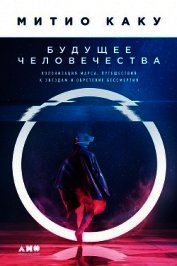 Будущее человечества. Колонизация Марса, путешествия к звездам и обретение бессмертия