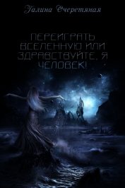 Переиграть Вселенную или здравствуйте, я Человек! (СИ)