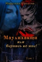 Книга Маулихакти или Вернись ко мне! (СИ) Маулихакти или Вернись ко мне! (СИ)