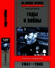 Годы и войны<br />(Записки командарма. 1941-1945)