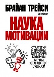 Книга Наука мотивации. Стратегии и приемы, благодаря которым мечты становятся судьбой Наука мотивации. Стратегии и приемы, благодаря которым мечты становятся судьбой