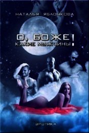 Яблочкова Наталья - О, Боже! Какие мужчины! Трилогия (СИ)