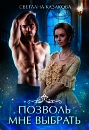 Книга Позволь мне выбрать. Книга 1 (СИ) Позволь мне выбрать. Книга 1 (СИ)
