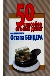 50 способов отъёма денег современного Остапа Бендера<br />(Справочное издание)