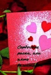 Сердечные риски, или пять валентинок (СИ)