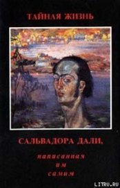 Книга Тайная жизнь Сальвадора Дали, рассказанная им самим Тайная жизнь Сальвадора Дали, рассказанная им самим