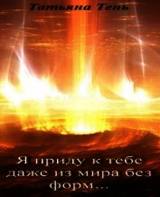Я приду к тебе даже из мира без форм... (СИ)