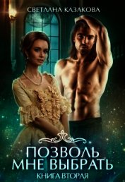 Книга Позволь мне выбрать. Книга 2 (СИ) Позволь мне выбрать. Книга 2 (СИ)