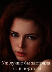 Книга Уж лучше бы застряла ты в портале! (СИ) Уж лучше бы застряла ты в портале! (СИ)