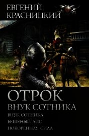 Книга Отрок. Внук сотника: Внук сотника. Бешеный лис. Покоренная сила Отрок. Внук сотника: Внук сотника. Бешеный лис. Покоренная сила