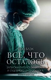 Всё, что осталось<br />(Записки патологоанатома и судебного антрополога)
