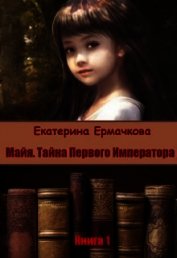 Ермачкова Екатерина - Майя. Тайна Первого императора (СИ)