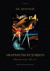 Морской Ив. - Анархисты будущего<br />(Москва через 20 лет. Фантастический роман)