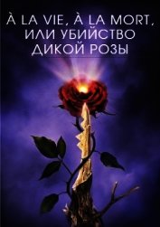 Крам Марк - À la vie, à la mort, или Убийство дикой розы (СИ)