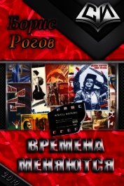 Рогов Борис Григорьевич - Времена меняются (СИ)