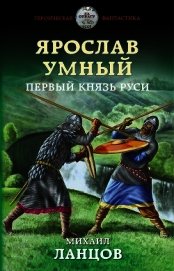 Ярослав Умный. Первый князь Руси (СИ)