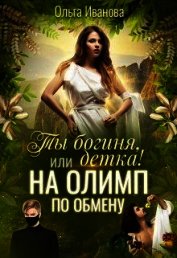Ты Богиня, детка! или На Олимп по обмену (СИ)