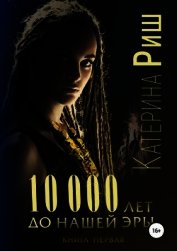 Риш Катерина - 10000 лет до нашей эры (СИ)