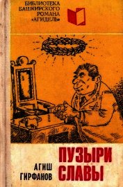 Гирфанов Агиш Шаихович - Пузыри славы<br />(Сатирическое повествование о невероятных событиях, потрясших маленький городок Яш