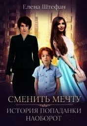 Штефан Елена - Сменить мечту. История попаданки наоборот (СИ)