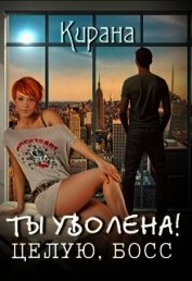 Ты уволена! Целую, босс (СИ)