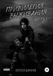 Шаханов Алексей Игоревич - Привилегия выживания. Часть 1 (СИ)