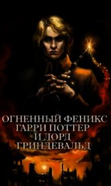 Огненный Феникс: Гарри Поттер и Лорд Гриндевальд (СИ)