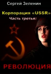 Книга Корпорация «USSR». Часть 3: Революция (СИ) Корпорация «USSR». Часть 3: Революция (СИ)