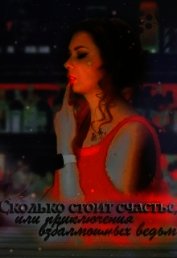 Сколько стоит счастье, или приключения взбалмошных ведьм (СИ)
