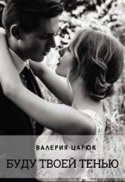 Царюк Валерия - Буду твоей тенью (СИ)