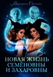 Светлова Маргарита - Новая жизнь Семёновны и Захаровны (СИ)