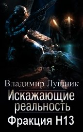Лушник Владимир - Искажающие реальность. Фракция H13. Дилогия (СИ)