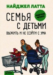 Книга Семья с детьми. Выжить и не сойти с ума Семья с детьми. Выжить и не сойти с ума