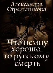 Стрельникова Александра - Что немцу хорошо, то русскому смерть (СИ)
