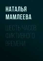 Книга Шесть часов фиктивного времени Шесть часов фиктивного времени